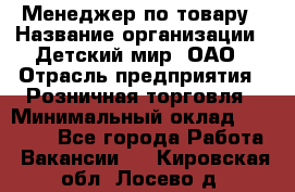 Менеджер по товару › Название организации ­ Детский мир, ОАО › Отрасль предприятия ­ Розничная торговля › Минимальный оклад ­ 24 000 - Все города Работа » Вакансии   . Кировская обл.,Лосево д.